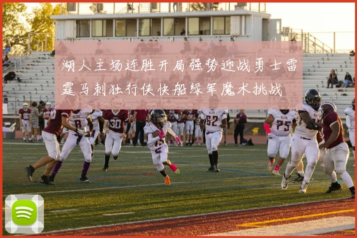 湖人主场连胜开局强势迎战勇士雷霆马刺独行侠快船绿军魔术挑战