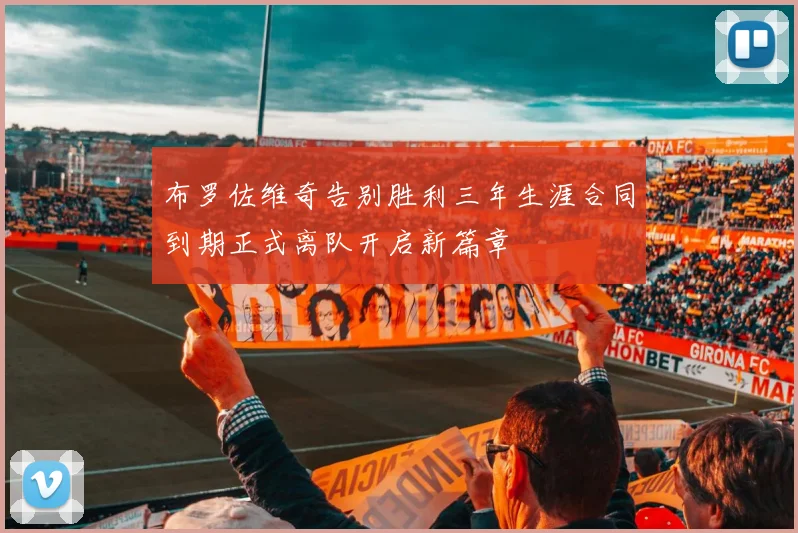 布罗佐维奇告别胜利三年生涯合同到期正式离队开启新篇章