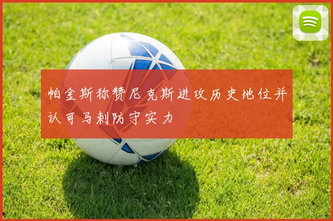 帕金斯称赞尼克斯进攻历史地位并认可马刺防守实力