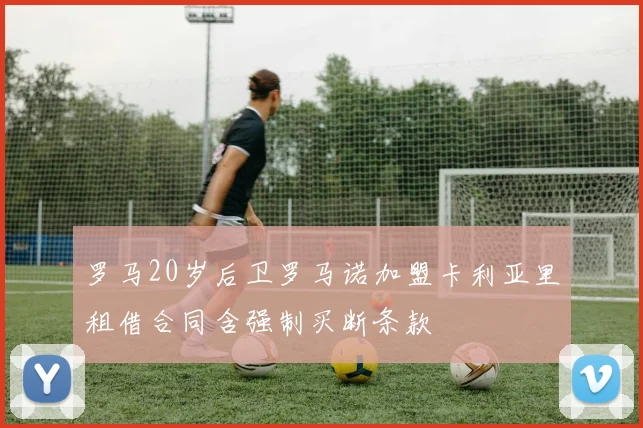 罗马20岁后卫罗马诺加盟卡利亚里租借合同含强制买断条款
