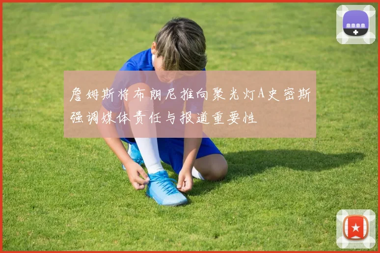詹姆斯将布朗尼推向聚光灯A史密斯强调媒体责任与报道重要性