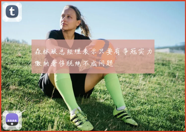 森林狼总经理表示只要有争冠实力缴纳奢侈税绝不成问题